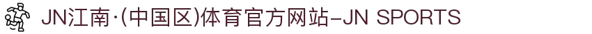 JN江南·(中国区)体育官方网站-JN SPORTS