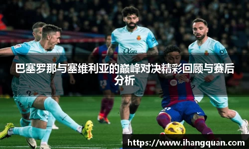 巴塞罗那与塞维利亚的巅峰对决精彩回顾与赛后分析