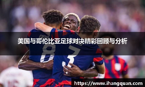 美国与哥伦比亚足球对决精彩回顾与分析