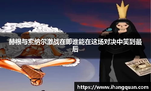 赫根与索纳尔激战在即谁能在这场对决中笑到最后
