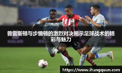 普雷斯顿与步懒顿的激烈对决揭示足球战术的精彩与魅力
