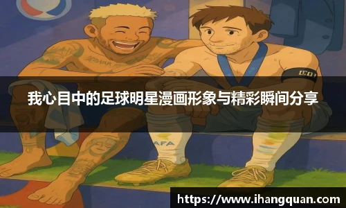 我心目中的足球明星漫画形象与精彩瞬间分享